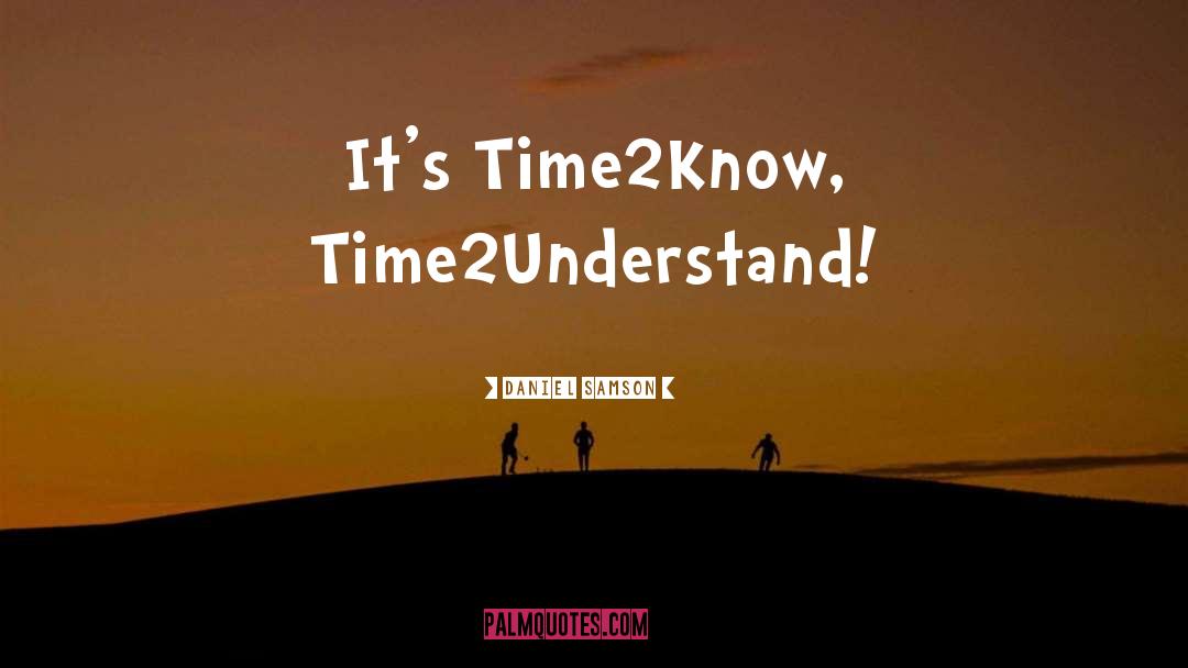 Daniel Samson Quotes: It's Time2Know, Time2Understand!