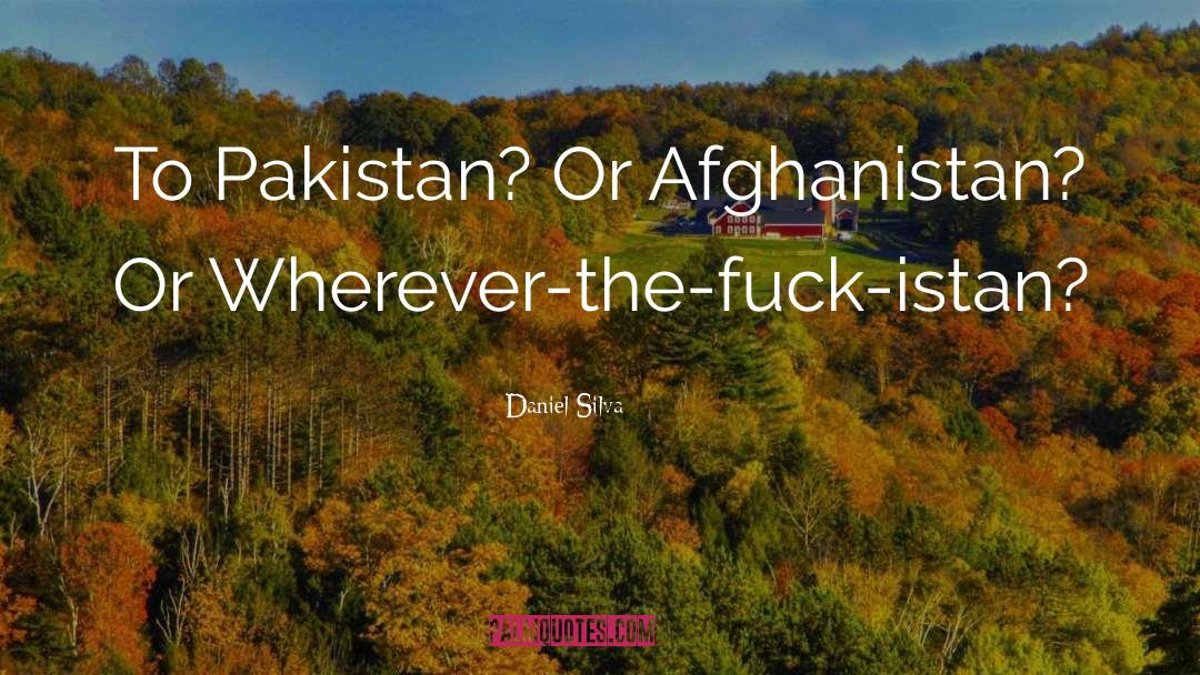 Daniel Silva Quotes: To Pakistan? Or Afghanistan? Or