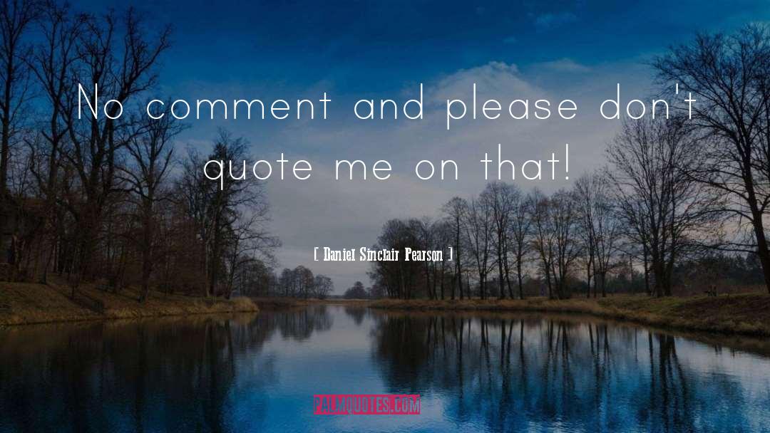 Daniel Sinclair Pearson Quotes: No comment and please don't