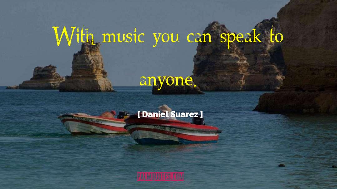 Daniel Suarez Quotes: With music you can speak