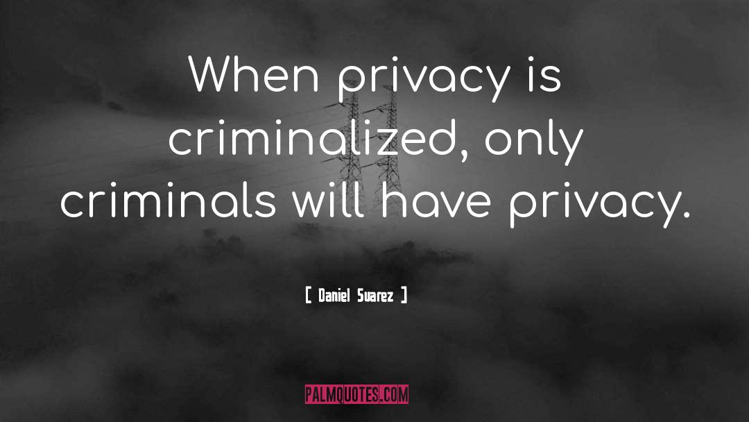 Daniel Suarez Quotes: When privacy is criminalized, <br