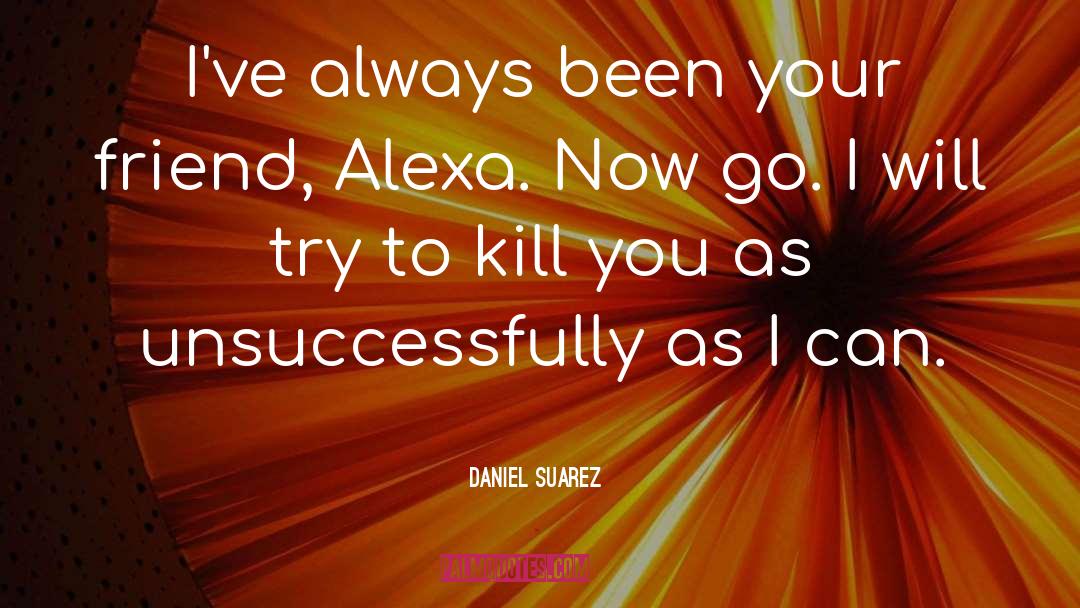 Daniel Suarez Quotes: I've always been your friend,
