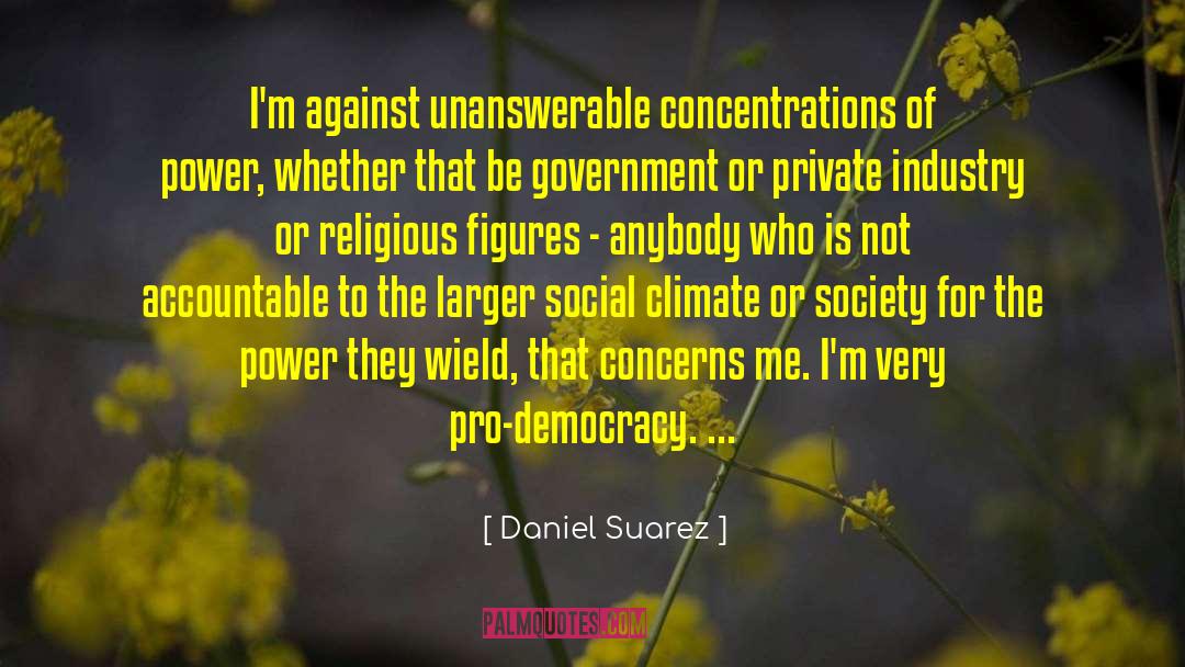 Daniel Suarez Quotes: I'm against unanswerable concentrations of