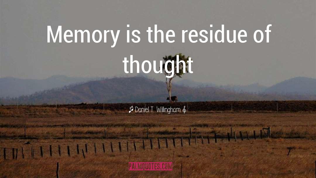 Daniel T. Willingham Quotes: Memory is the residue of