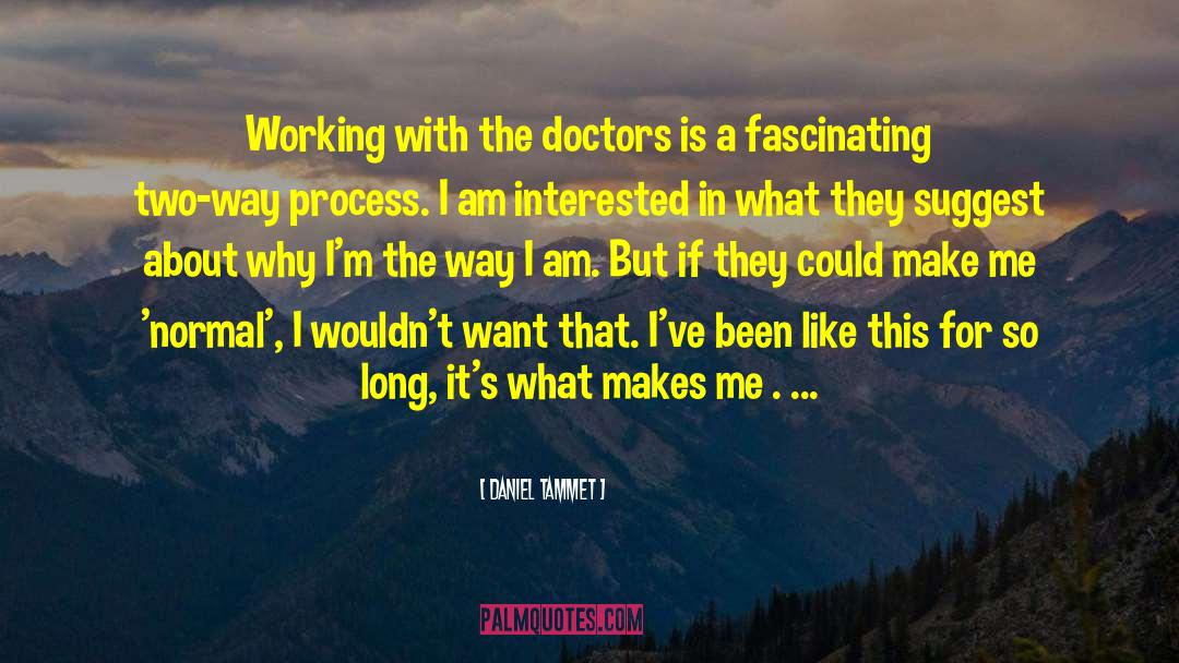 Daniel Tammet Quotes: Working with the doctors is