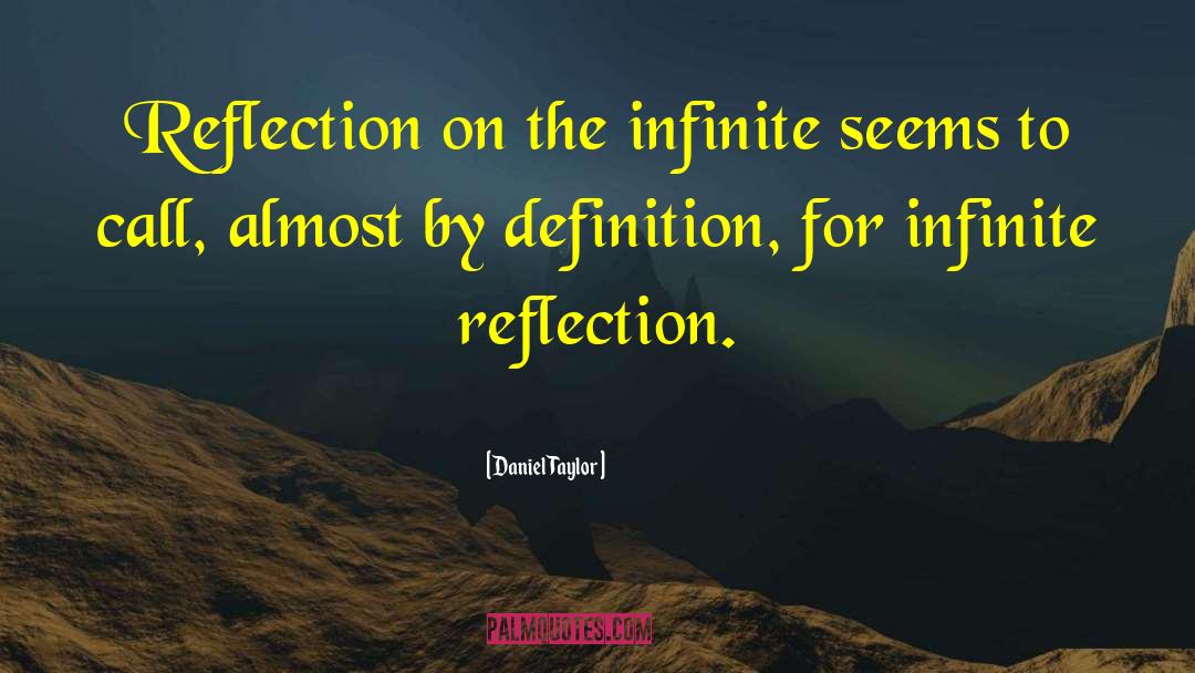 Daniel Taylor Quotes: Reflection on the infinite seems