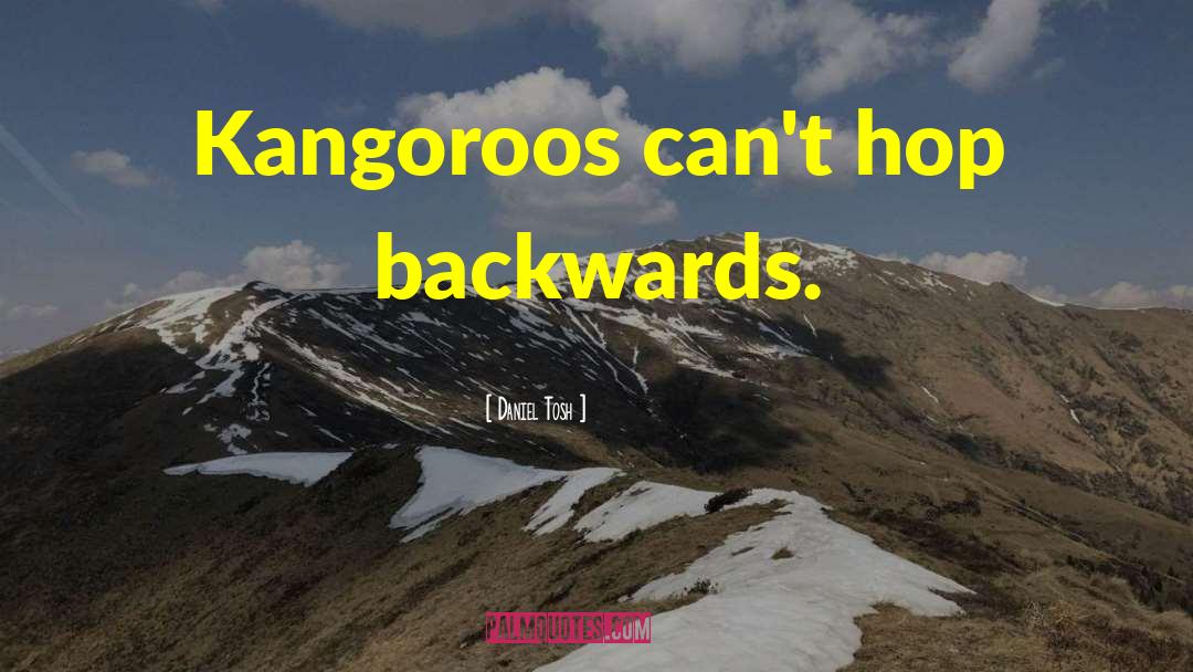 Daniel Tosh Quotes: Kangoroos can't hop backwards.