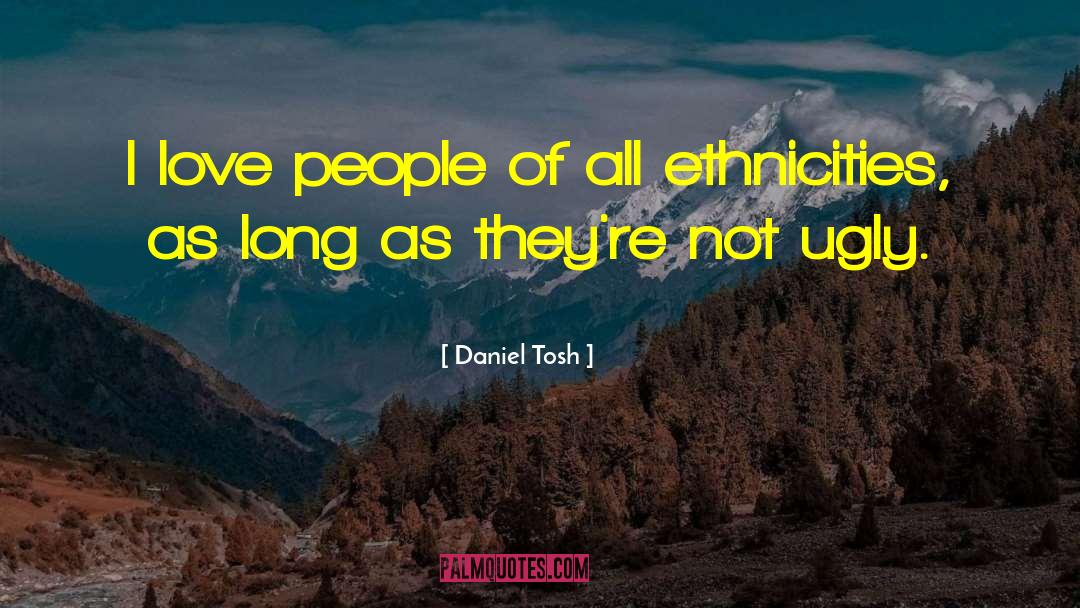 Daniel Tosh Quotes: I love people of all