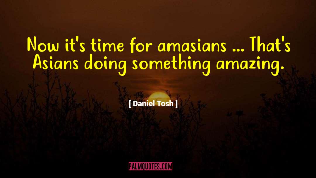 Daniel Tosh Quotes: Now it's time for amasians