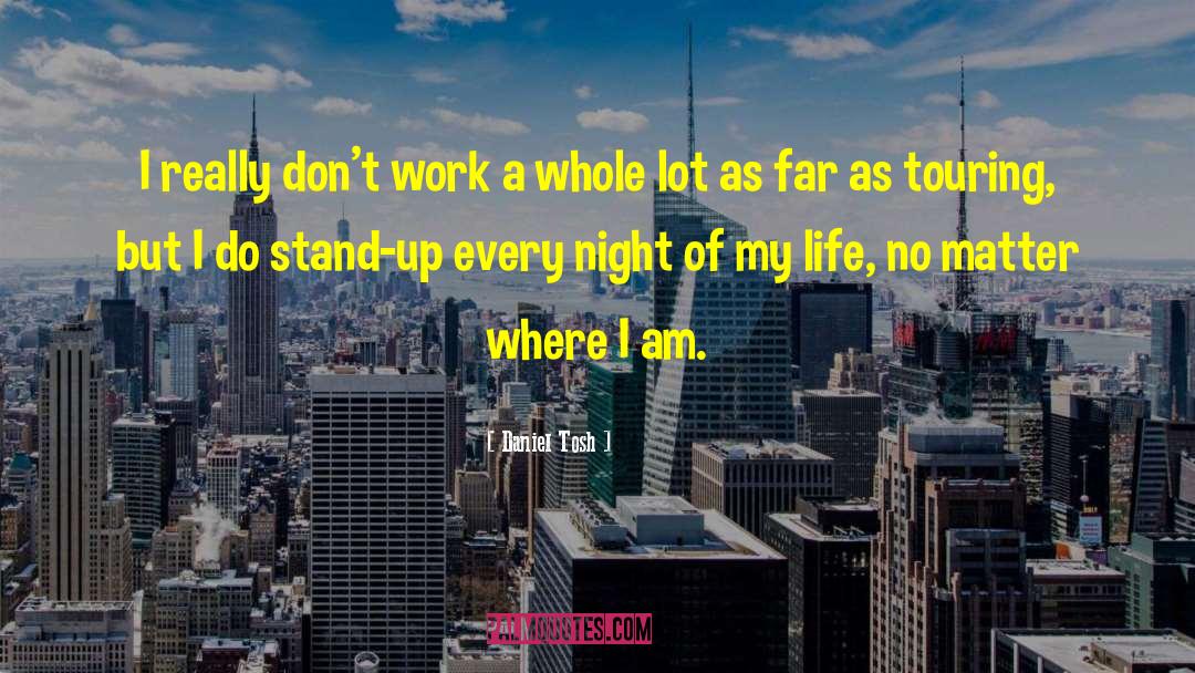 Daniel Tosh Quotes: I really don't work a