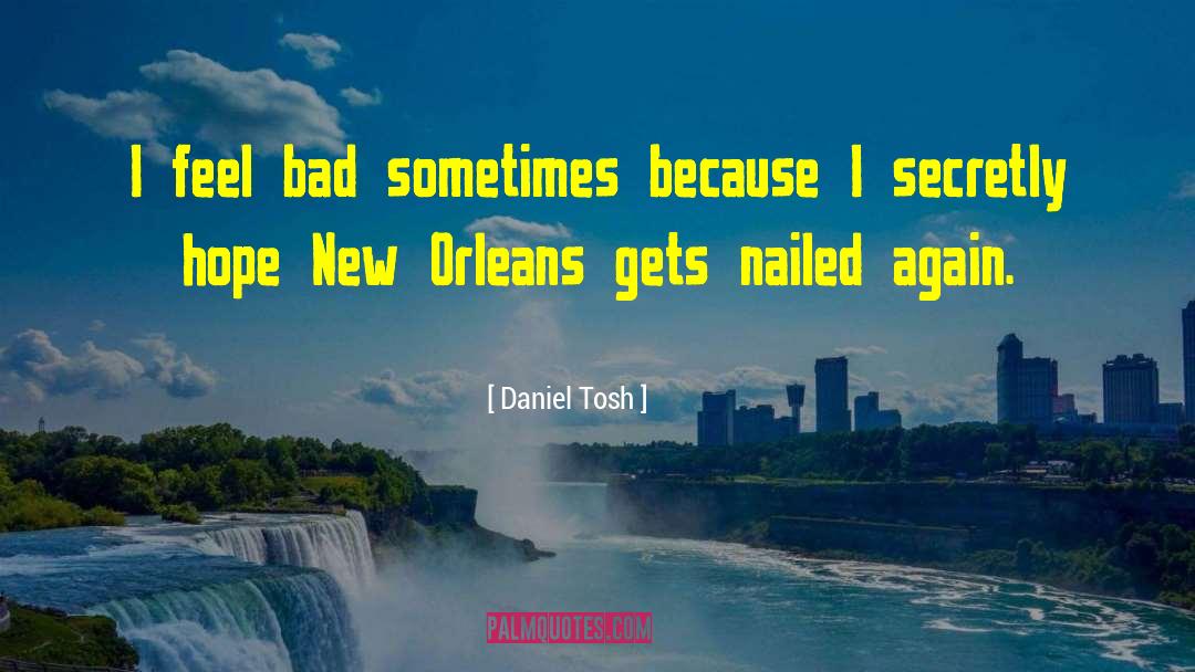 Daniel Tosh Quotes: I feel bad sometimes because