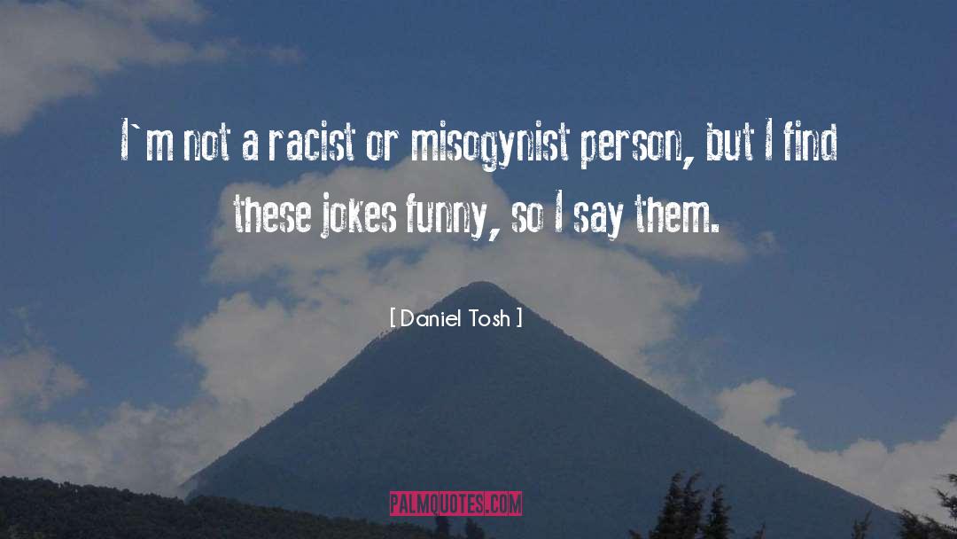 Daniel Tosh Quotes: I'm not a racist or