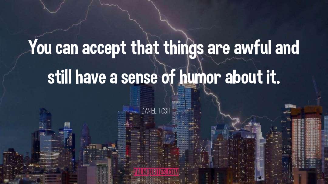 Daniel Tosh Quotes: You can accept that things