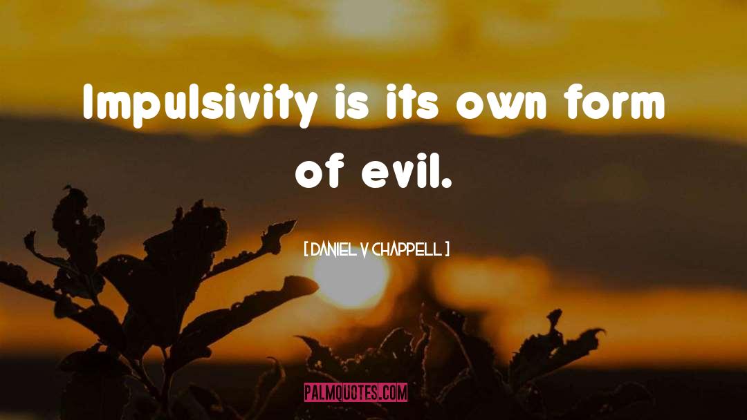 Daniel V Chappell Quotes: Impulsivity is its own form