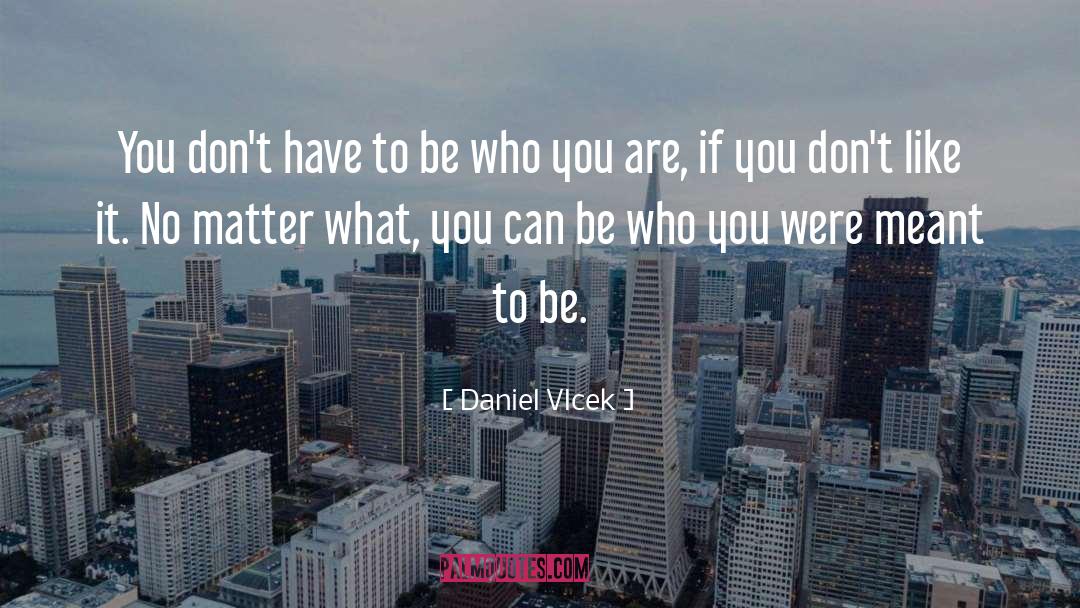 Daniel Vlcek Quotes: You don't have to be