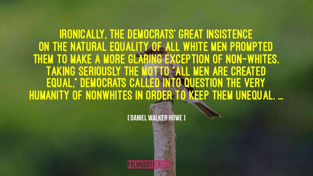 Daniel Walker Howe Quotes: Ironically, the Democrats' great insistence