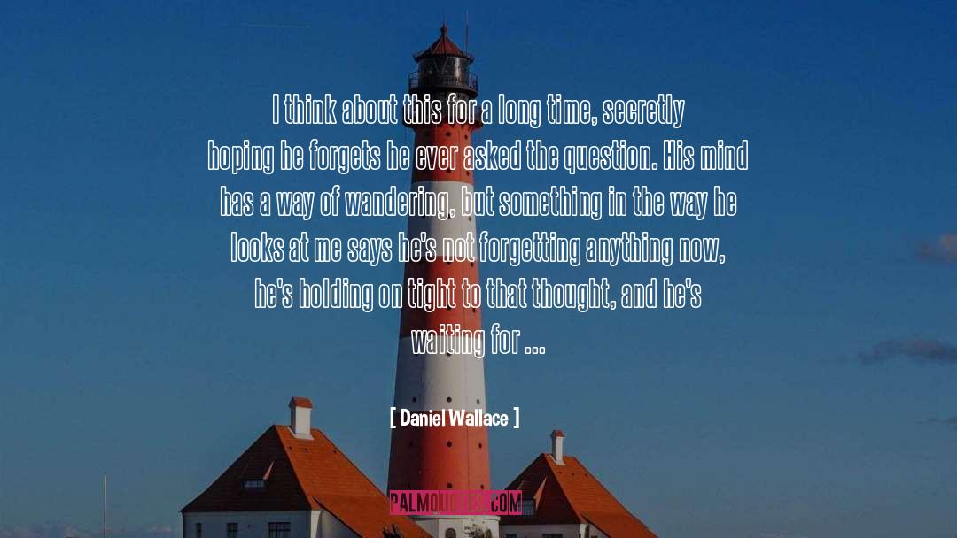 Daniel Wallace Quotes: I think about this for