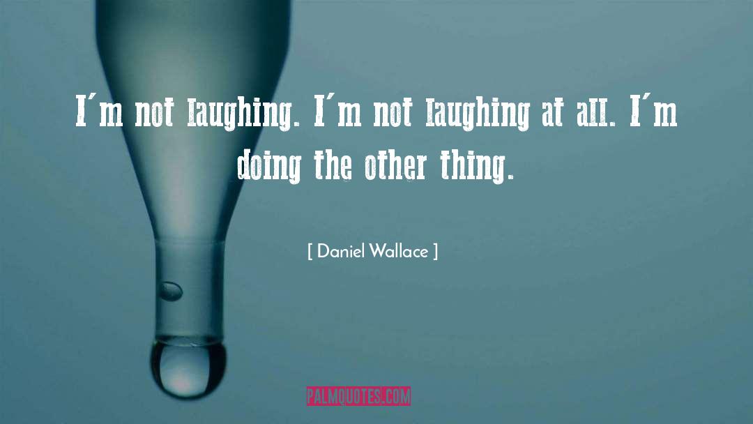 Daniel Wallace Quotes: I'm not laughing. I'm not