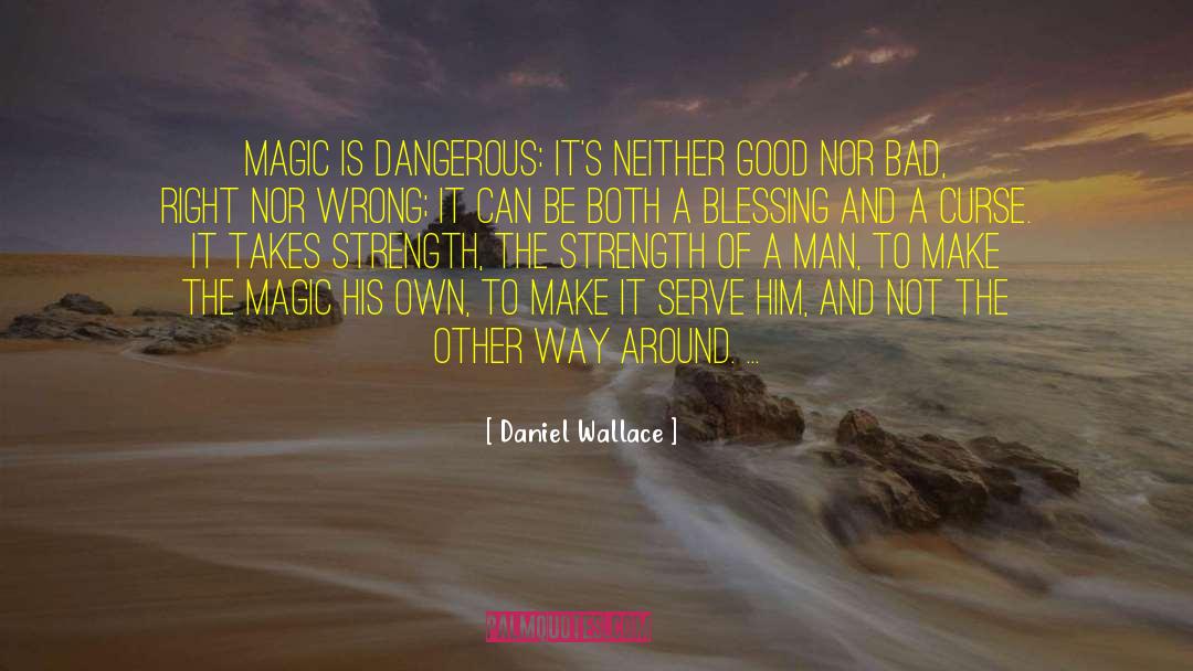 Daniel Wallace Quotes: Magic is dangerous: it's neither