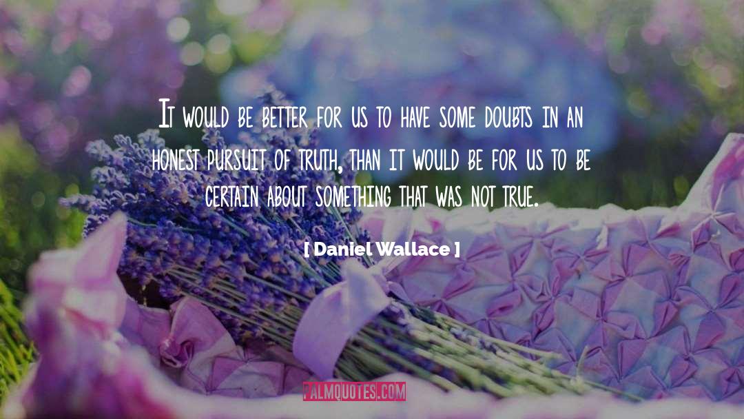 Daniel Wallace Quotes: It would be better for