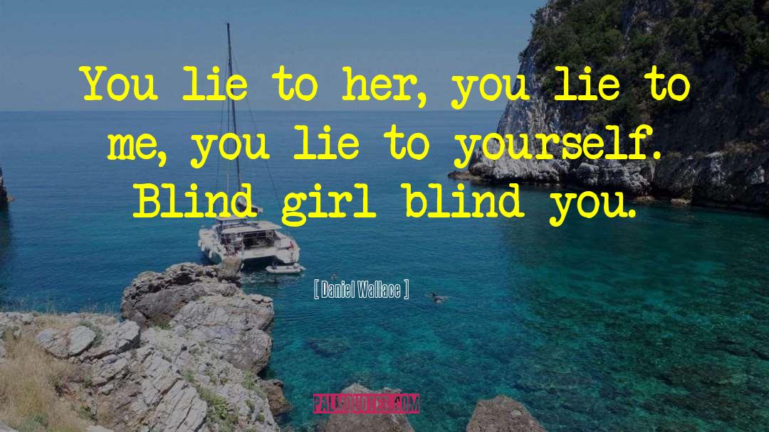 Daniel Wallace Quotes: You lie to her, you