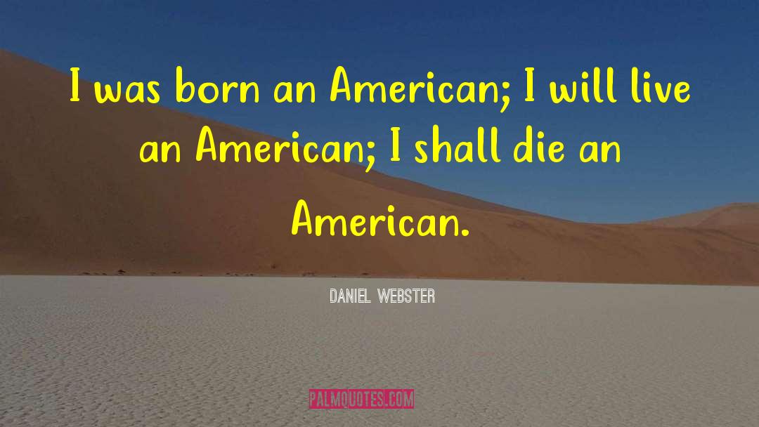 Daniel Webster Quotes: I was born an American;