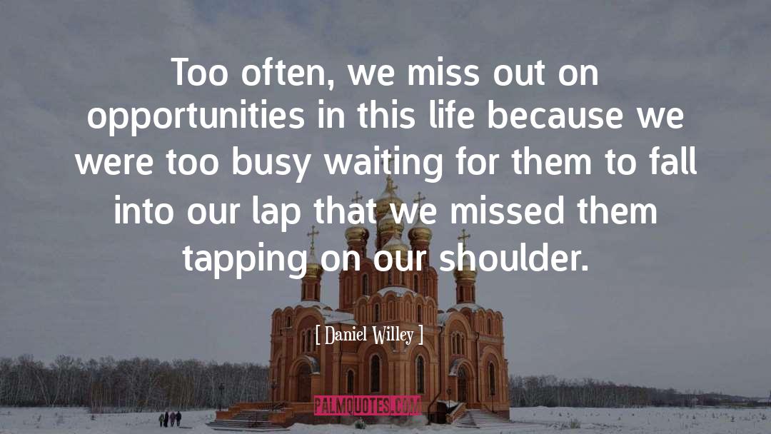 Daniel Willey Quotes: Too often, we miss out