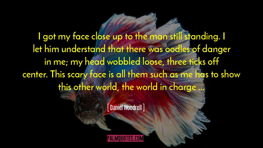 Daniel Woodrell Quotes: I got my face close