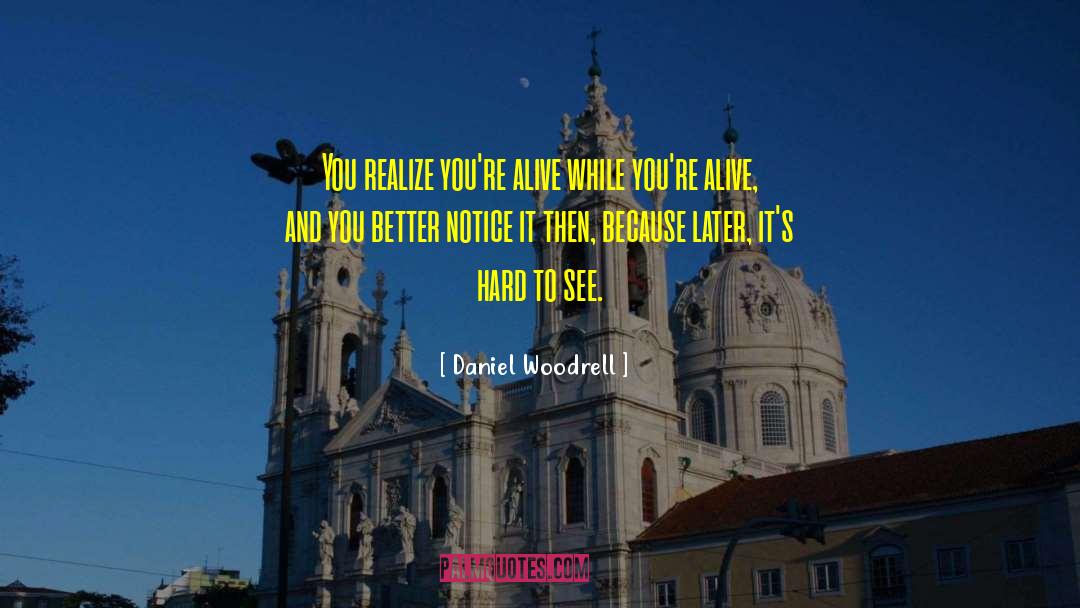 Daniel Woodrell Quotes: You realize you're alive while