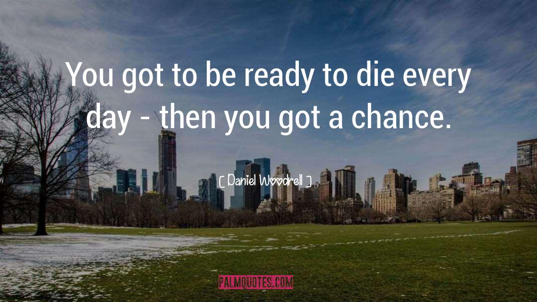 Daniel Woodrell Quotes: You got to be ready