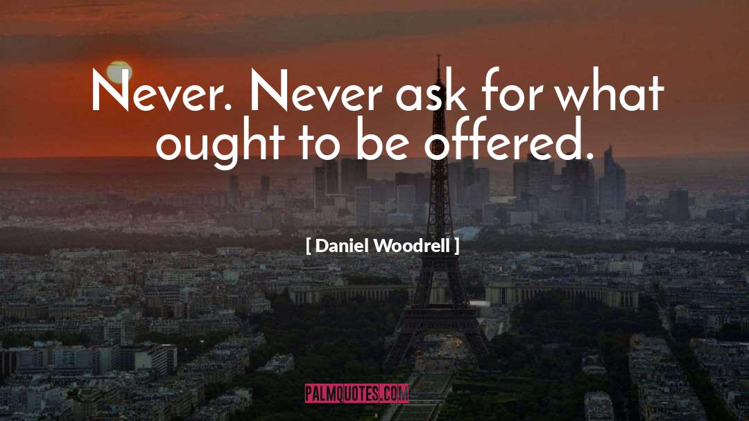 Daniel Woodrell Quotes: Never. Never ask for what