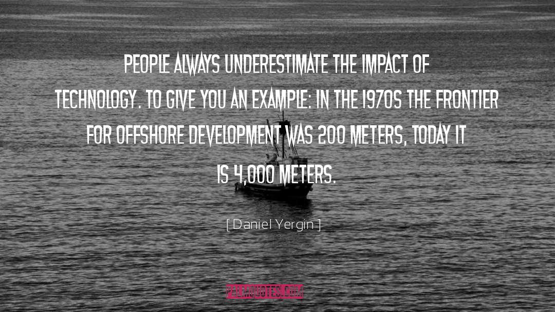 Daniel Yergin Quotes: People always underestimate the impact