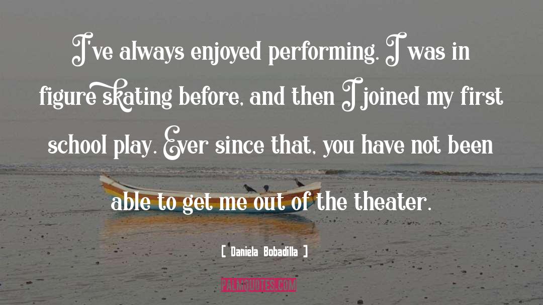 Daniela Bobadilla Quotes: I've always enjoyed performing. I