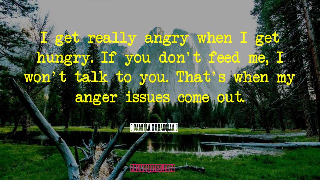 Daniela Bobadilla Quotes: I get really angry when