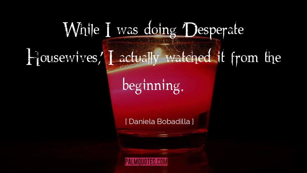 Daniela Bobadilla Quotes: While I was doing 'Desperate