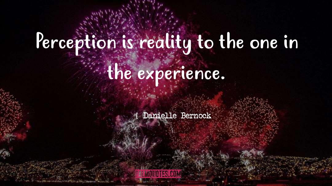 Danielle Bernock Quotes: Perception is reality to the