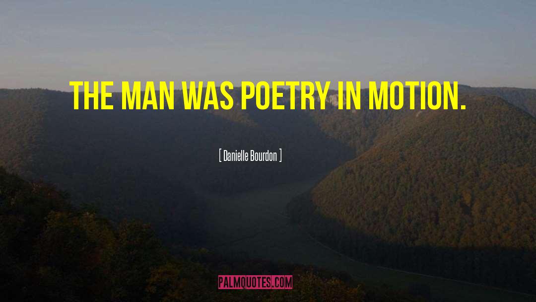 Danielle Bourdon Quotes: The man was poetry in