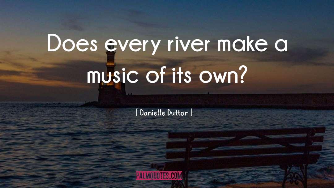 Danielle Dutton Quotes: Does every river make a