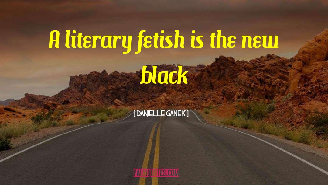 Danielle Ganek Quotes: A literary fetish is the