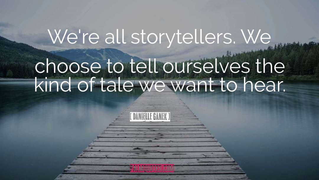 Danielle Ganek Quotes: We're all storytellers. We choose