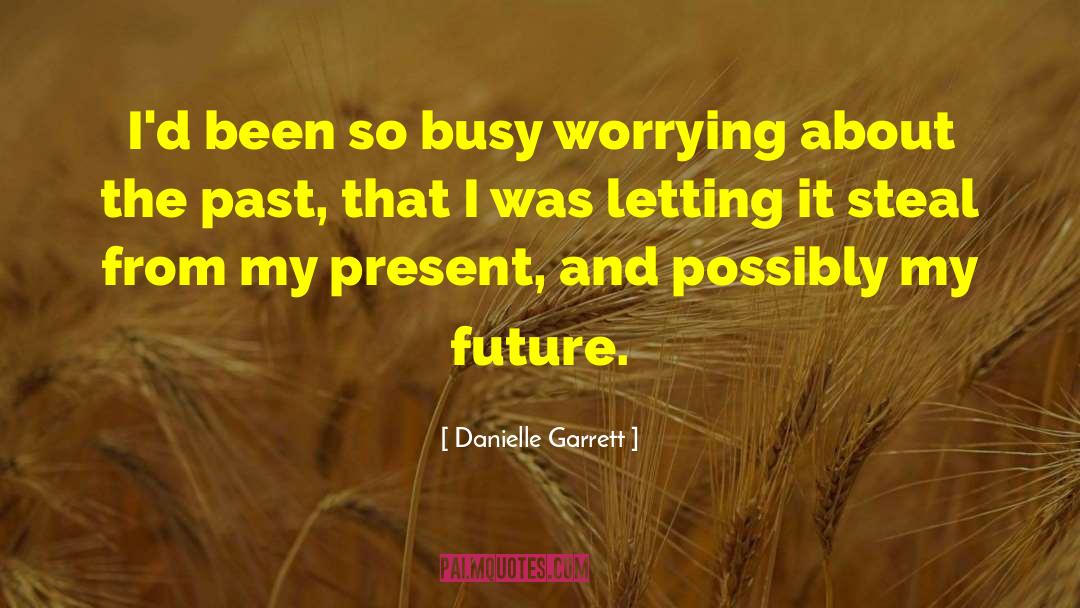 Danielle Garrett Quotes: I'd been so busy worrying