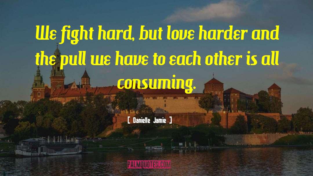 Danielle Jamie Quotes: We fight hard, but love