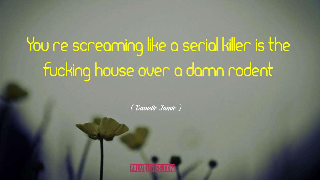 Danielle Jamie Quotes: You're screaming like a serial