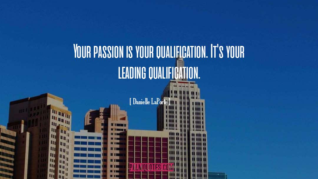 Danielle LaPorte Quotes: Your passion is your qualification.
