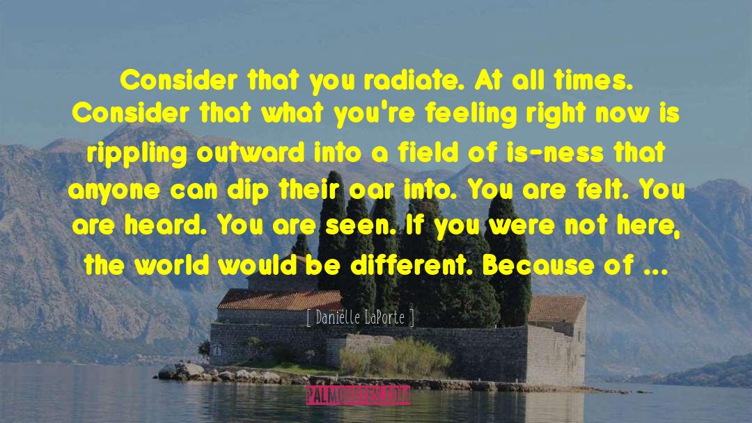 Danielle LaPorte Quotes: Consider that you radiate. At