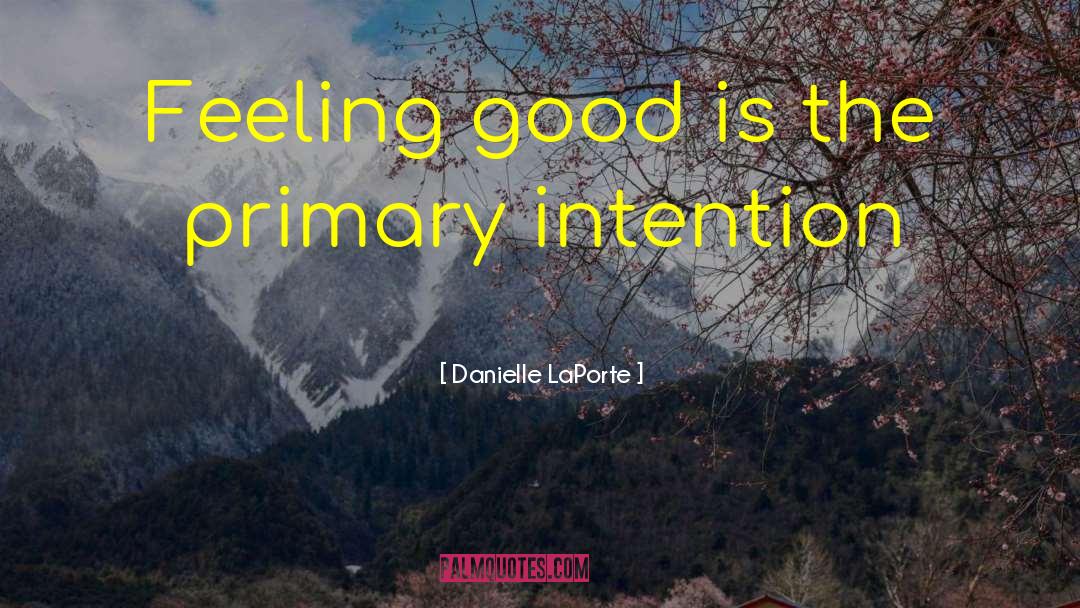 Danielle LaPorte Quotes: Feeling good is the primary