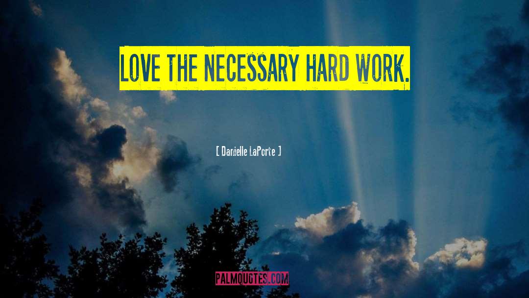 Danielle LaPorte Quotes: Love the necessary hard work.