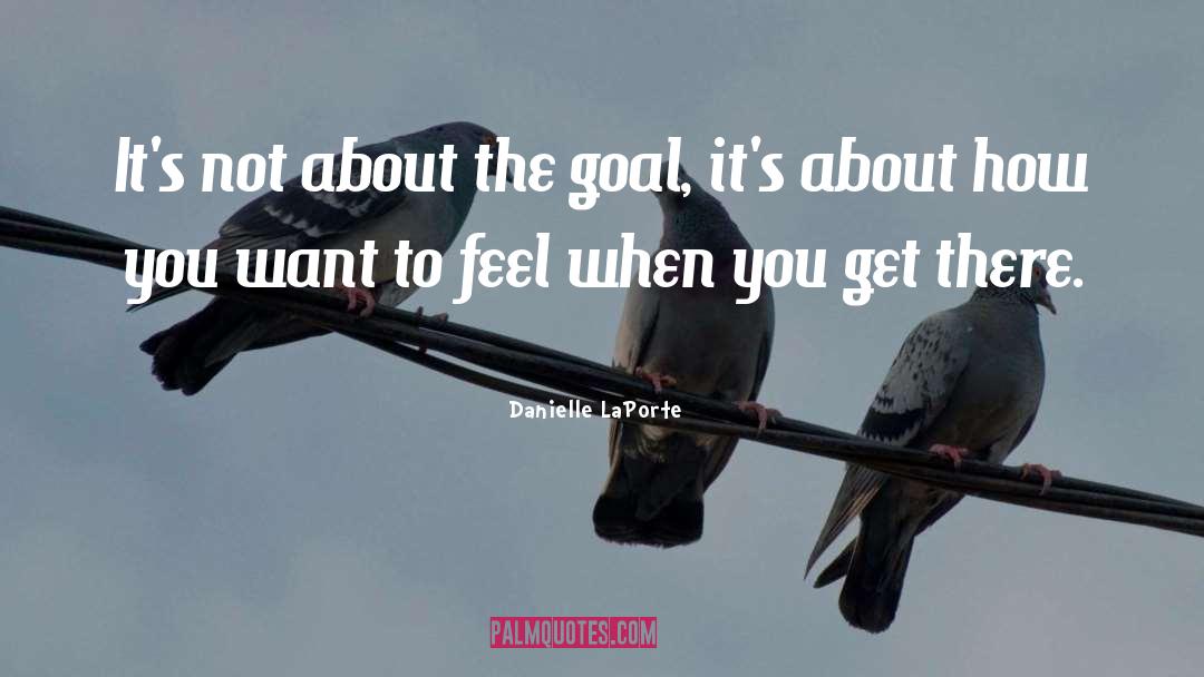 Danielle LaPorte Quotes: It's not about the goal,