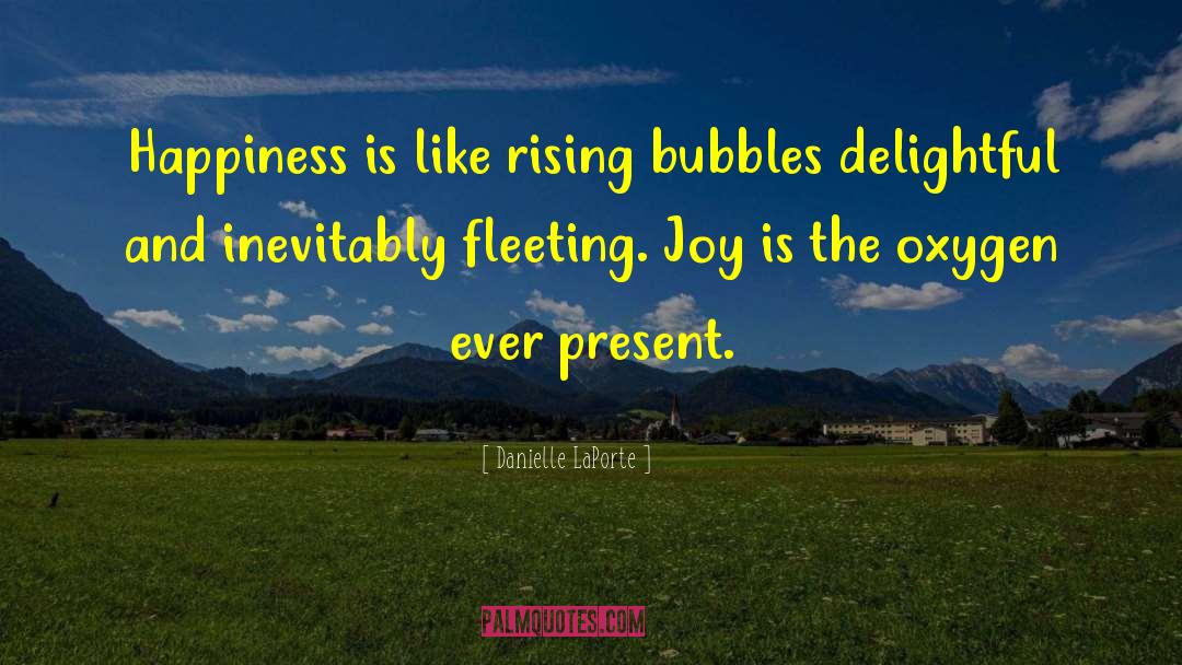 Danielle LaPorte Quotes: Happiness is like rising bubbles