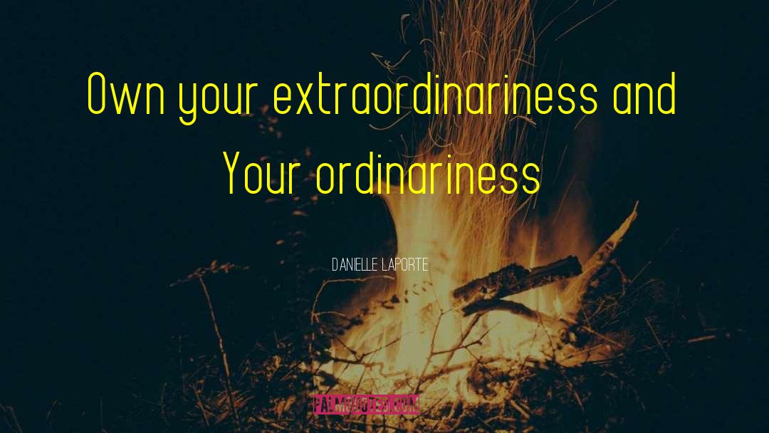 Danielle LaPorte Quotes: Own your extraordinariness and Your